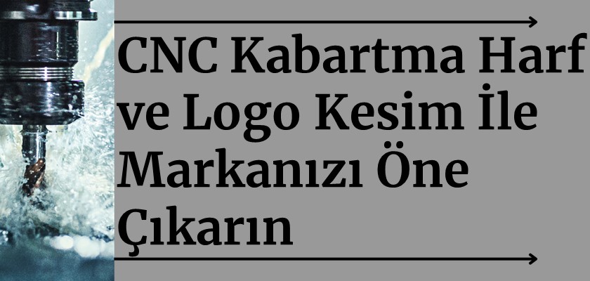 CNC Kabartma Harf ve Logo Kesim İle Markanızı Öne Çıkarın