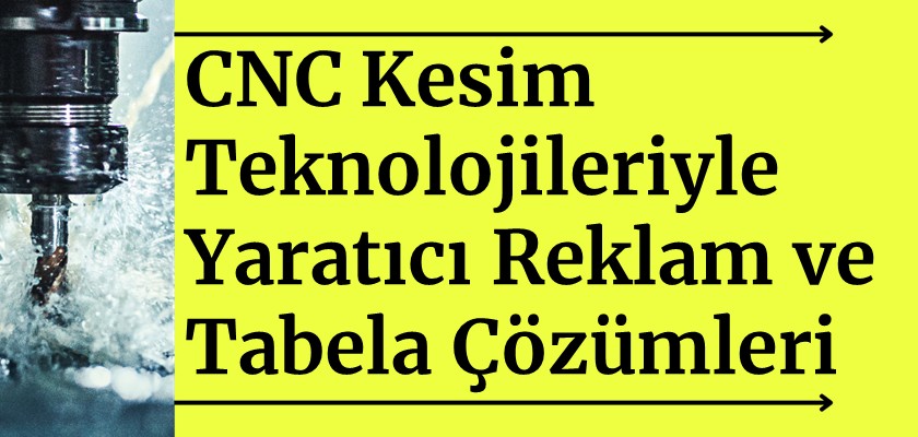 CNC Kesim Teknolojileri ile Yaratıcı Reklam ve Tabela Çözümleri
