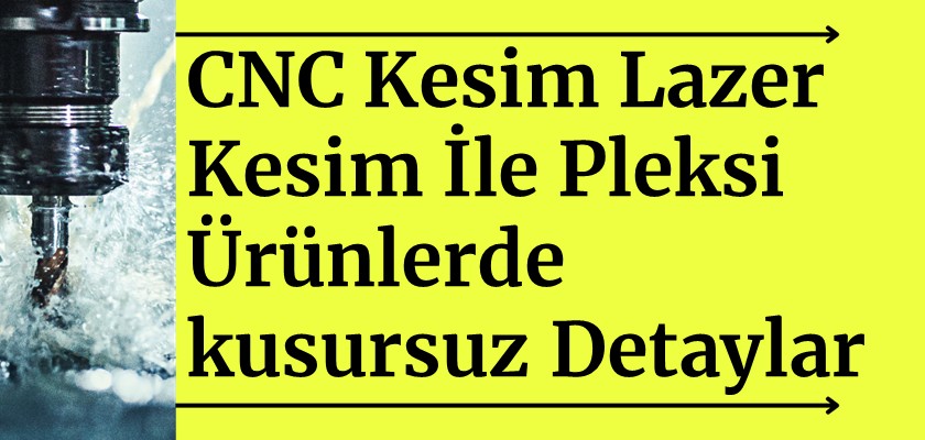 CNC Lazer Kesim ile Pleksi Ürünlerde Kusursuz Detaylar