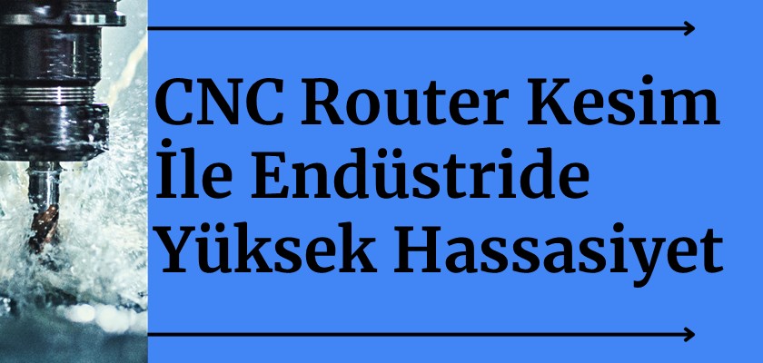 CNC Router Kesim ile Endüstride Yüksek Hassasiyet Nasıl Sağlanır?