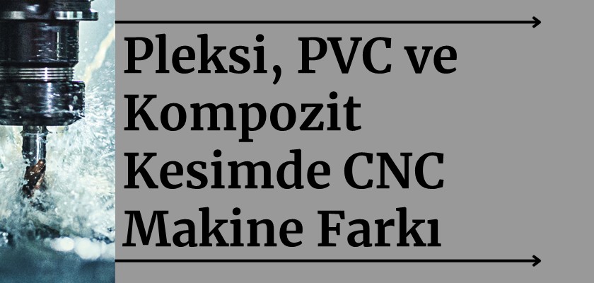Pleksi, PVC ve Kompozit Kesimde CNC Makine Farkı