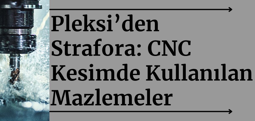 Pleksi’den Strafor’a: CNC Kesimde Kullanılan Malzemeler ve Avantajları