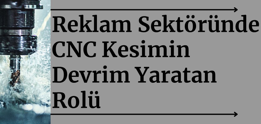 Reklam Sektöründe CNC Kesimin Devrim Yaratan Rolü
